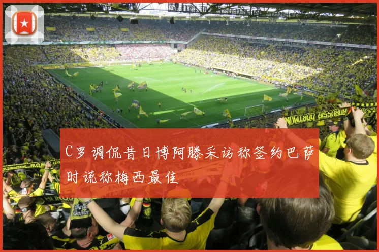 C罗调侃昔日博阿滕采访称签约巴萨时谎称梅西最佳