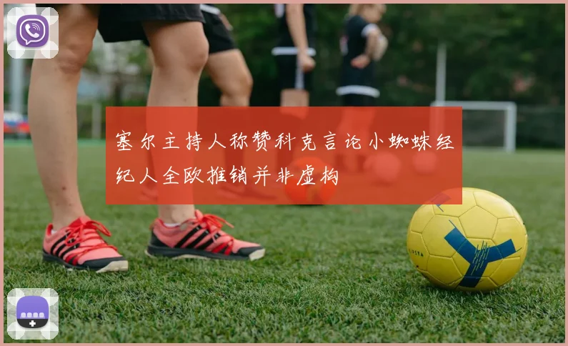 塞尔主持人称赞科克言论小蜘蛛经纪人全欧推销并非虚构