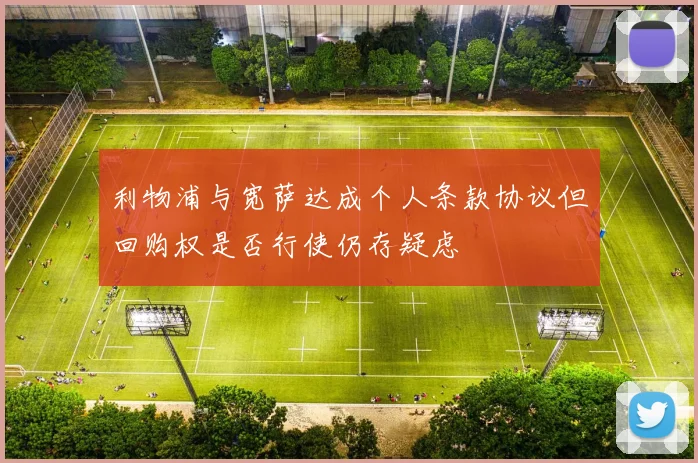 利物浦与宽萨达成个人条款协议但回购权是否行使仍存疑虑