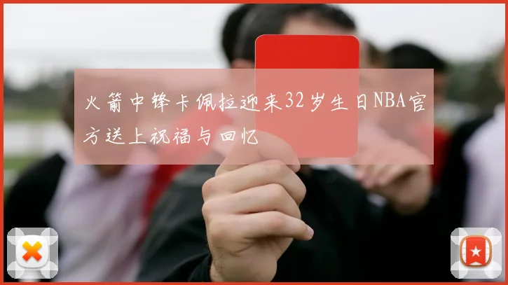 火箭中锋卡佩拉迎来32岁生日NBA官方送上祝福与回忆