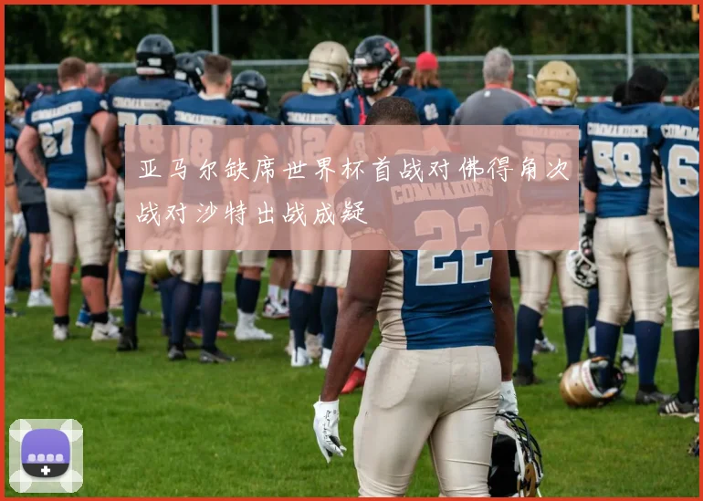 亚马尔缺席世界杯首战对佛得角次战对沙特出战成疑