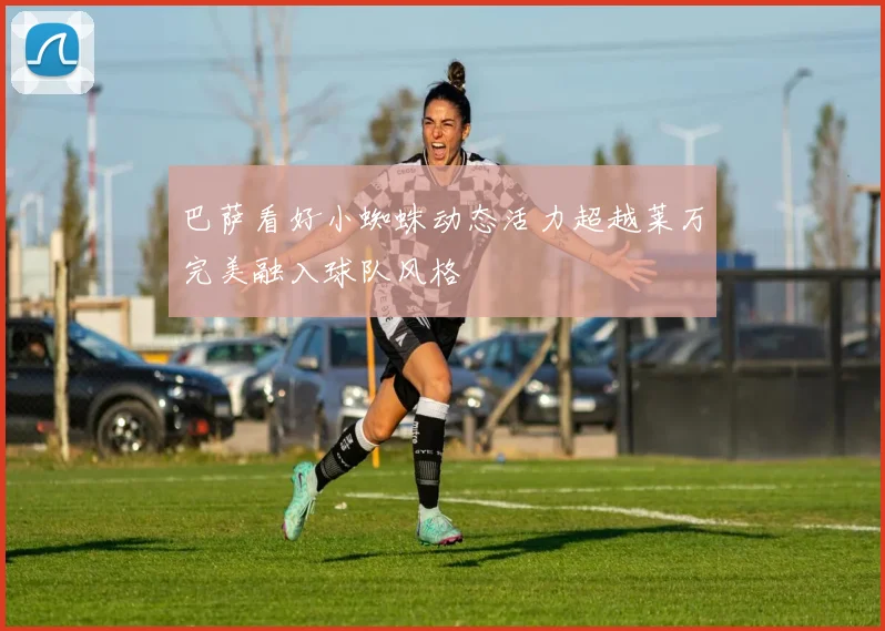 巴萨看好小蜘蛛动态活力超越莱万完美融入球队风格